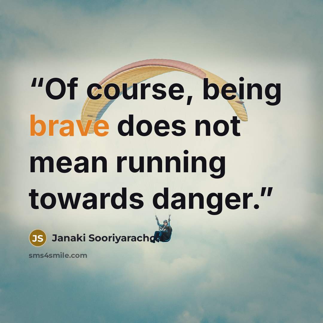 “Of course, being brave does not mean running towards danger.” quote by Janaki Sooriyarachchi