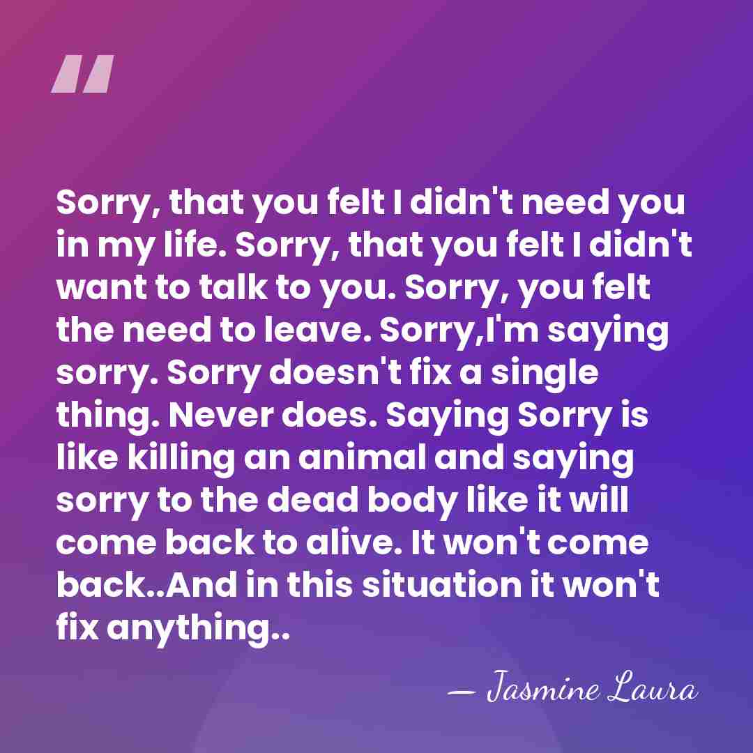 Sorry, that you felt I didn't need you in my life. Sorry,&hellip; - Jasmine Laura