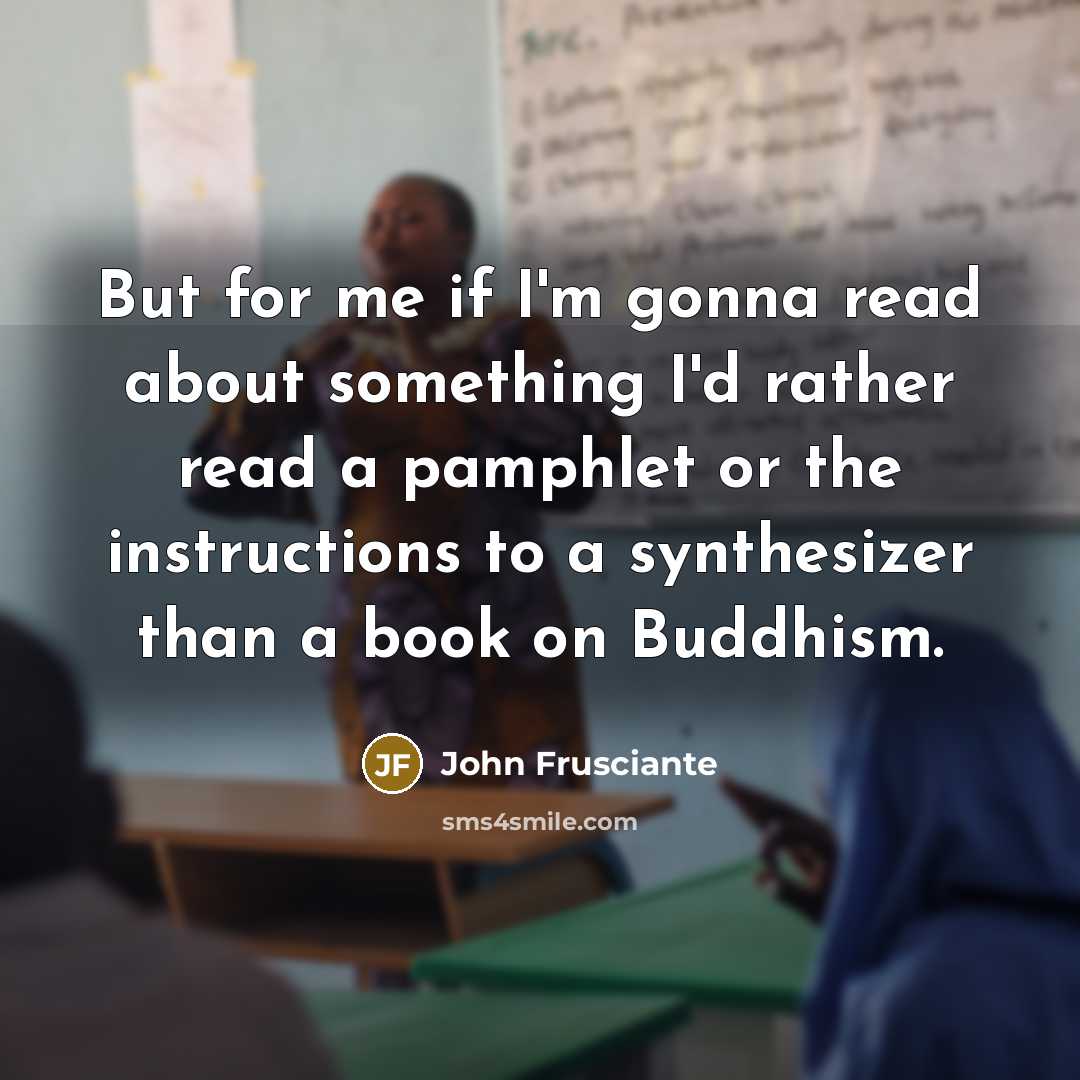 “But for me if I'm gonna read about something I'd…” quote by John Frusciante