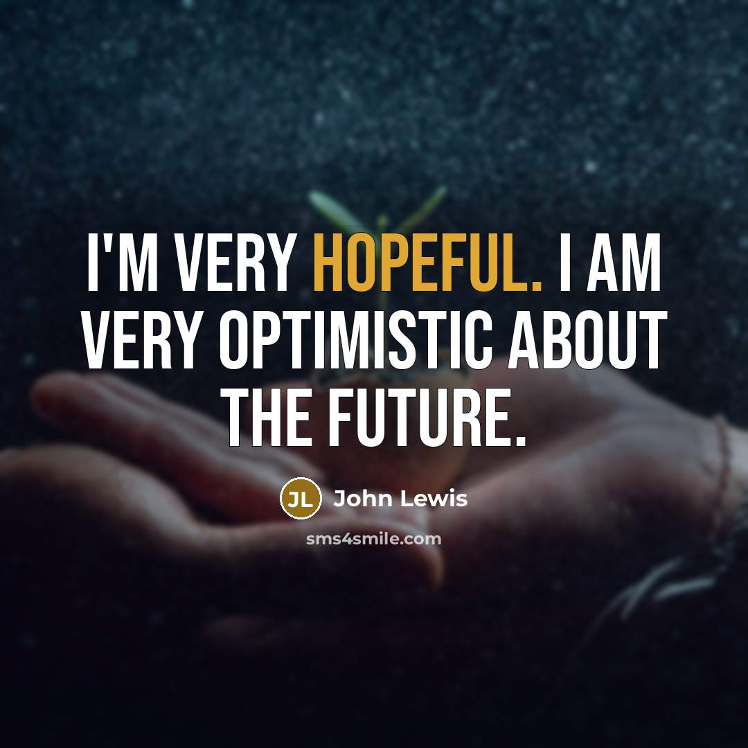 “I'm very hopeful. I am very optimistic about the future.…” quote by John Lewis