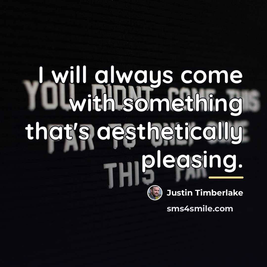 “I will always come with something that's aesthetically pleasing.…” quote by Justin Timberlake