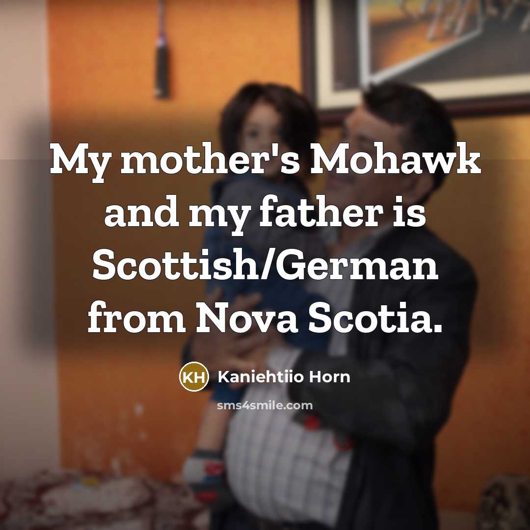 “My mother's Mohawk and my father is Scottish/German from Nova…” quote by Kaniehtiio Horn