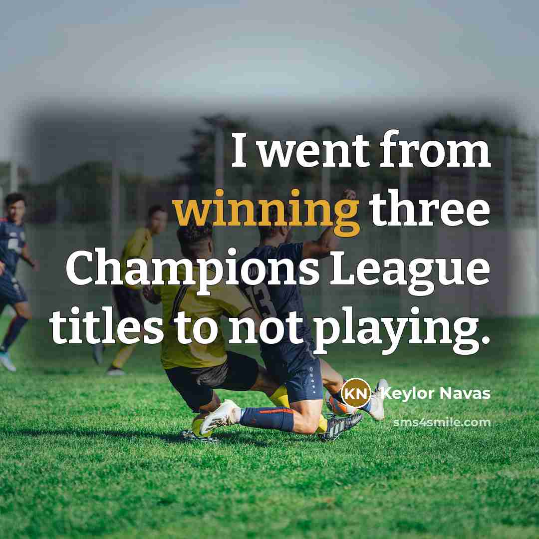 “I went from winning three Champions League titles to not…” quote by Keylor Navas