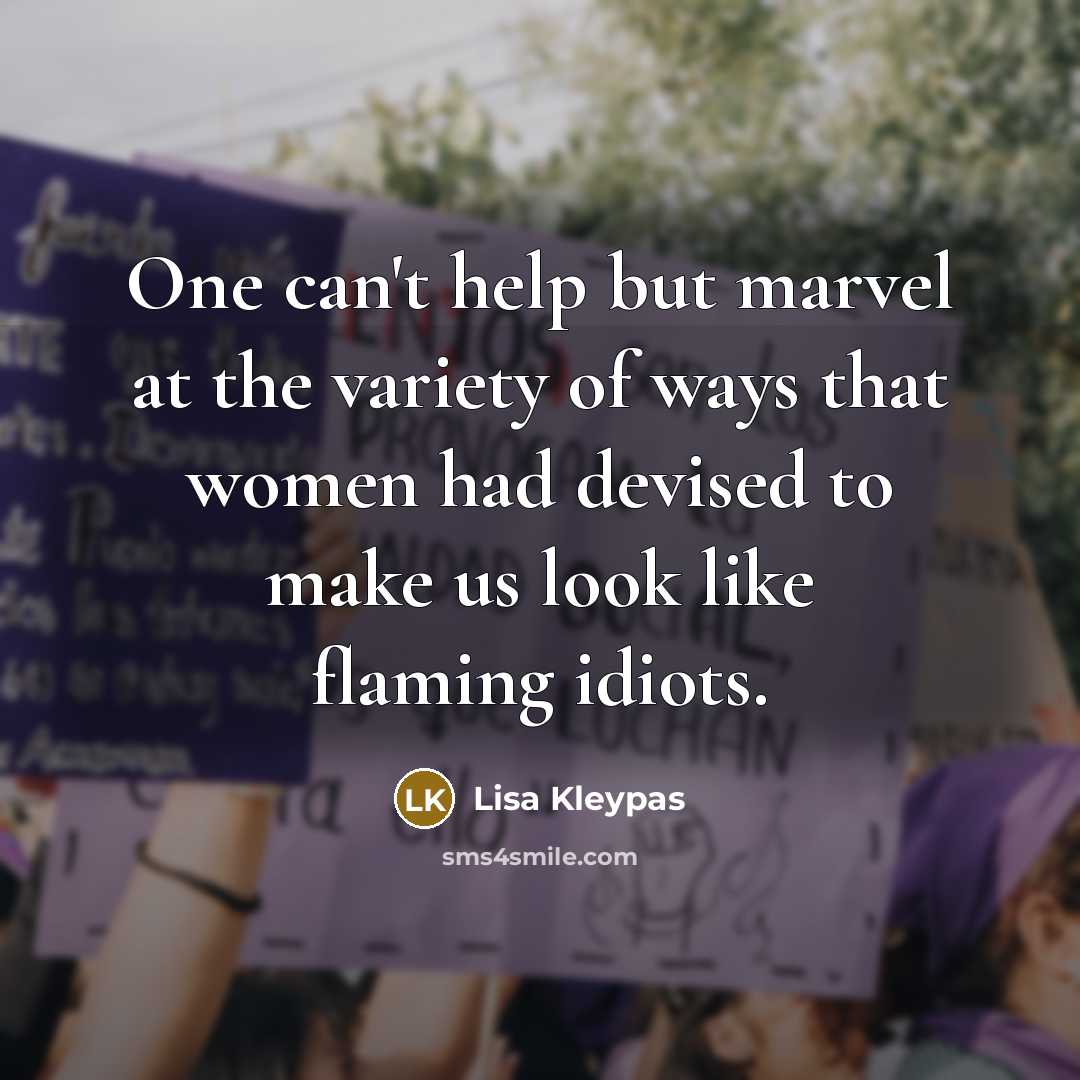 “One can't help but marvel at the variety of ways that women had devised to make us look like flaming idiots.” quote by Lisa Kleypas