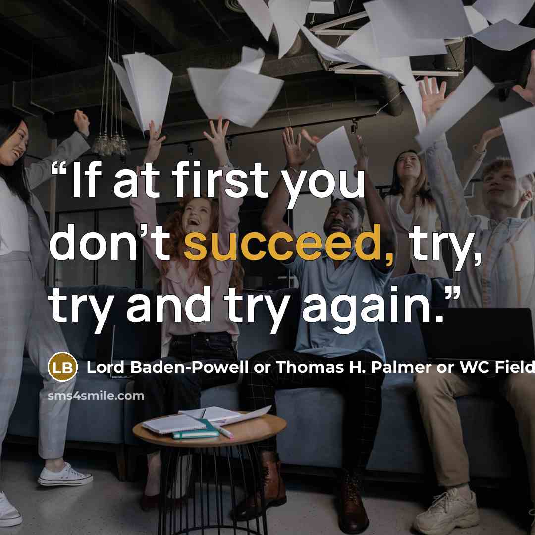 “If at first you don't succeed, try, try and try again.” quote by Lord Baden-Powell or Thomas H. Palmer or WC Fields