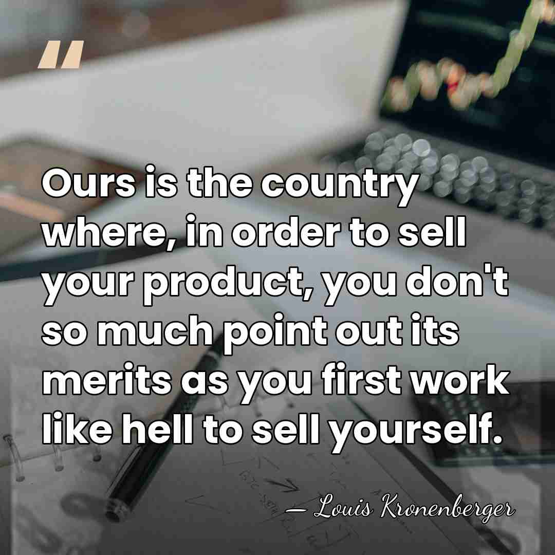 Ours is the country where, in order to sell your product, you&hellip; - Louis Kronenberger