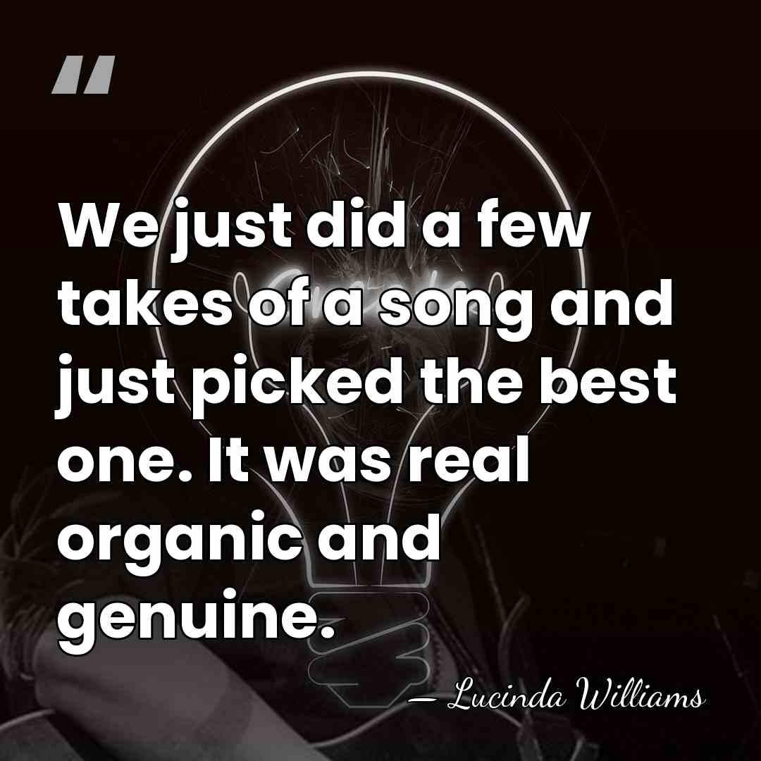 We just did a few takes of a song and just picked&hellip; - Lucinda Williams