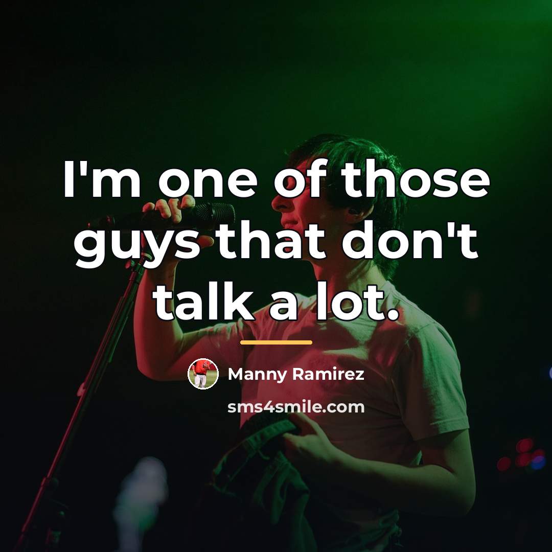 “I'm one of those guys that don't talk a lot.…” quote by Manny Ramirez