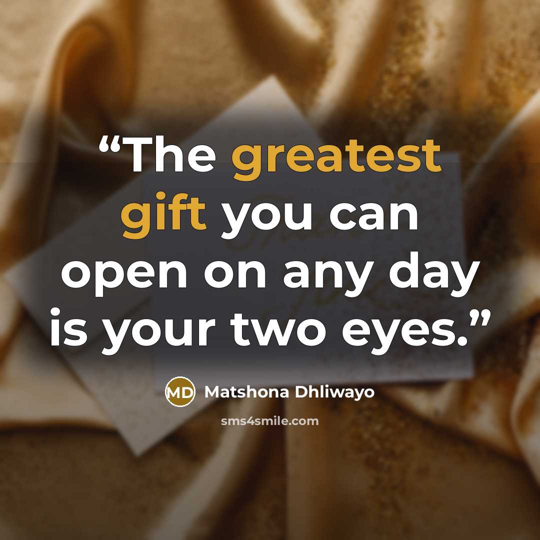 “The greatest gift you can open on any day is your two eyes.” quote by Matshona Dhliwayo