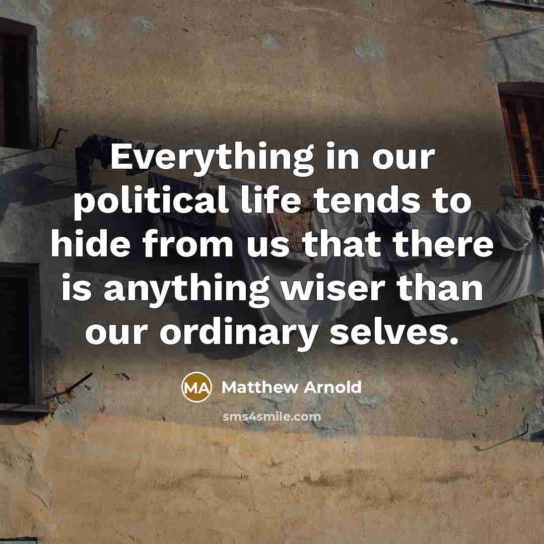 “Everything in our political life tends to hide from us…” quote by Matthew Arnold