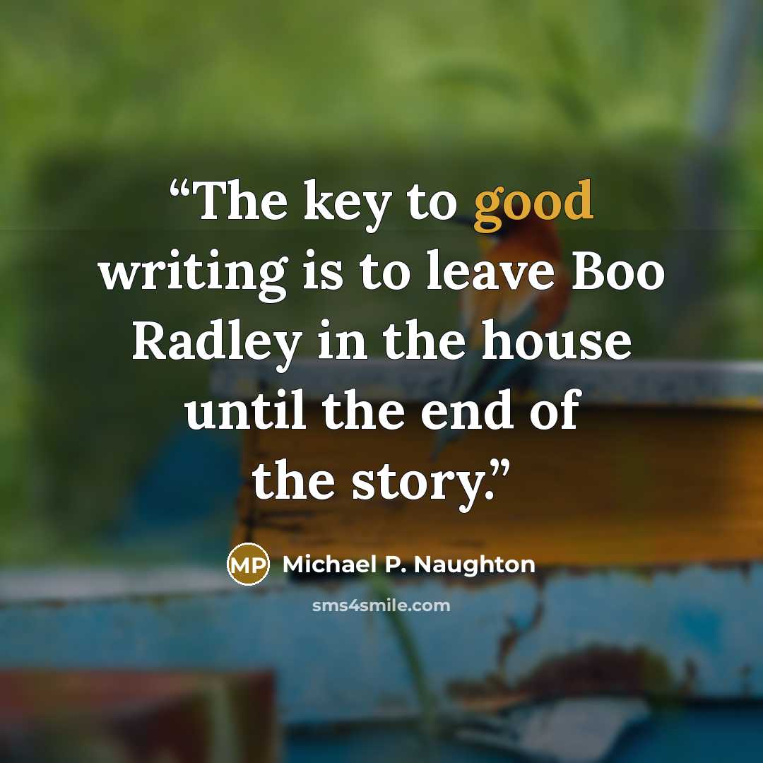 “The key to good writing is to leave Boo Radley in the house until the end of the story.” quote by Michael P. Naughton