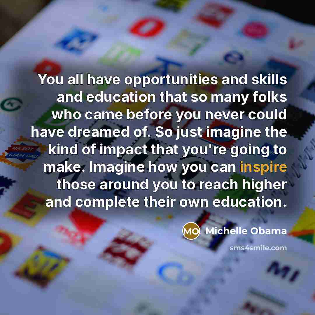 “You all have opportunities and skills and education that so…” quote by Michelle Obama