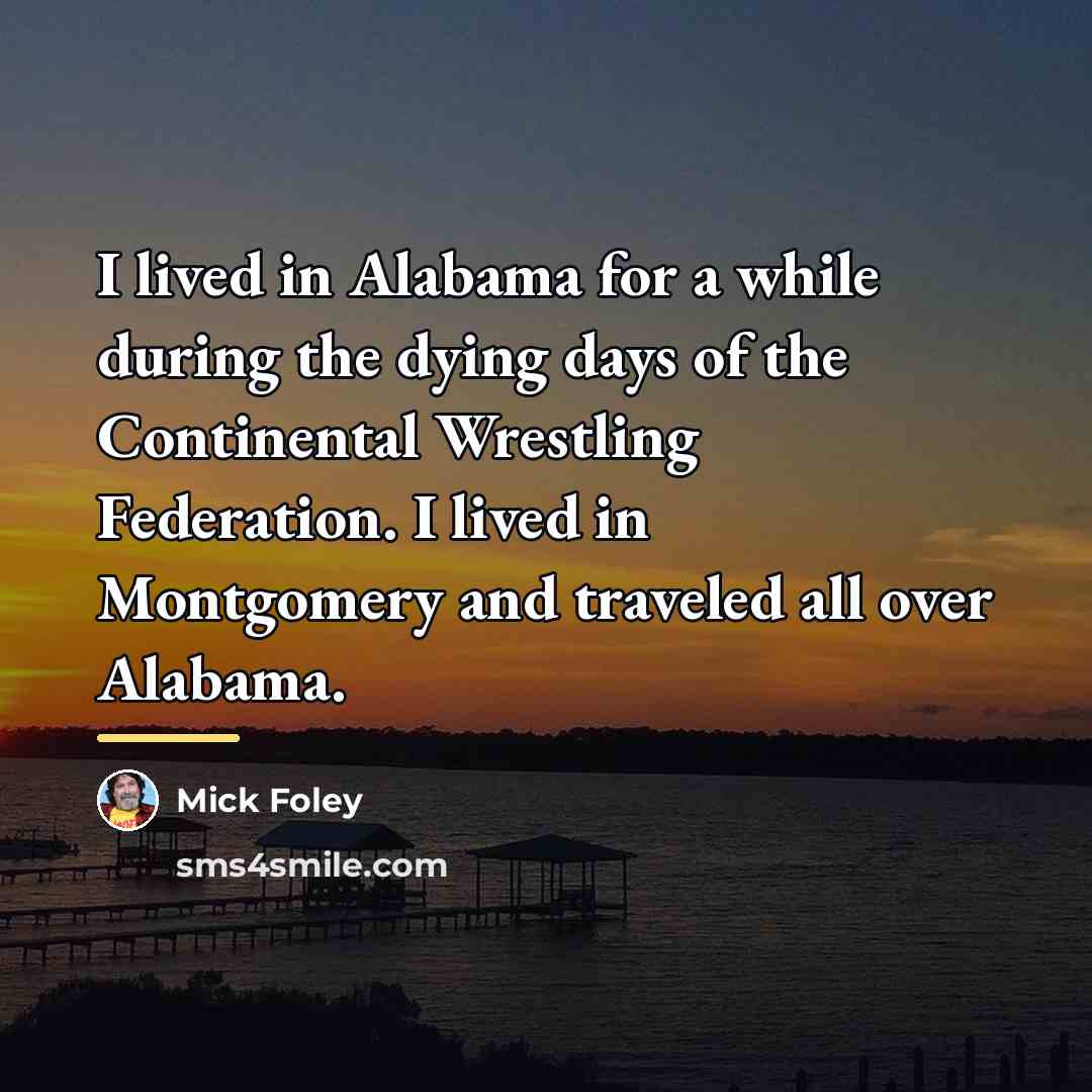 “I lived in Alabama for a while during the dying…” quote by Mick Foley