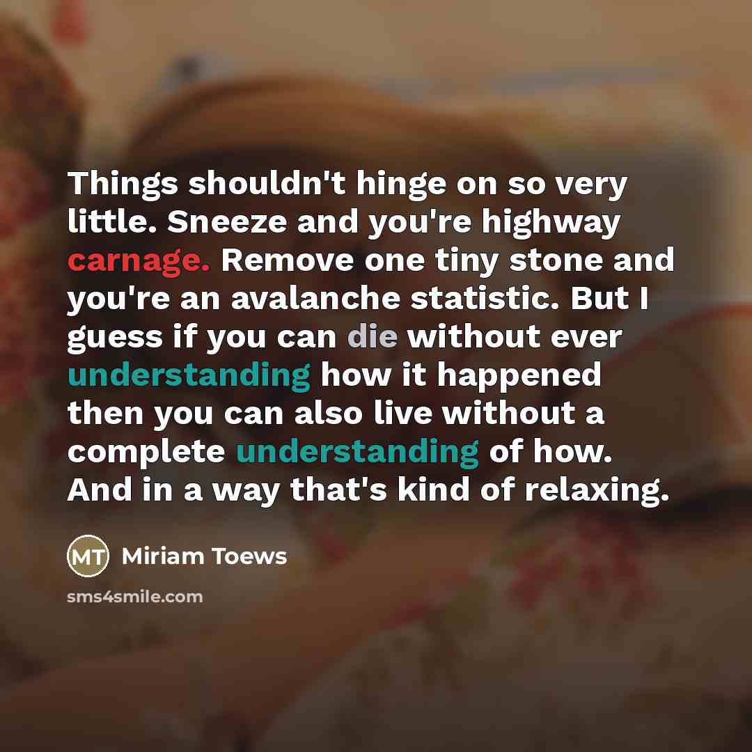 “Things shouldn't hinge on so very little. Sneeze and you're…” quote by Miriam Toews