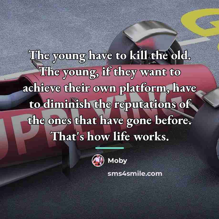 “The young have to kill the old. The young, if…” quote by Moby