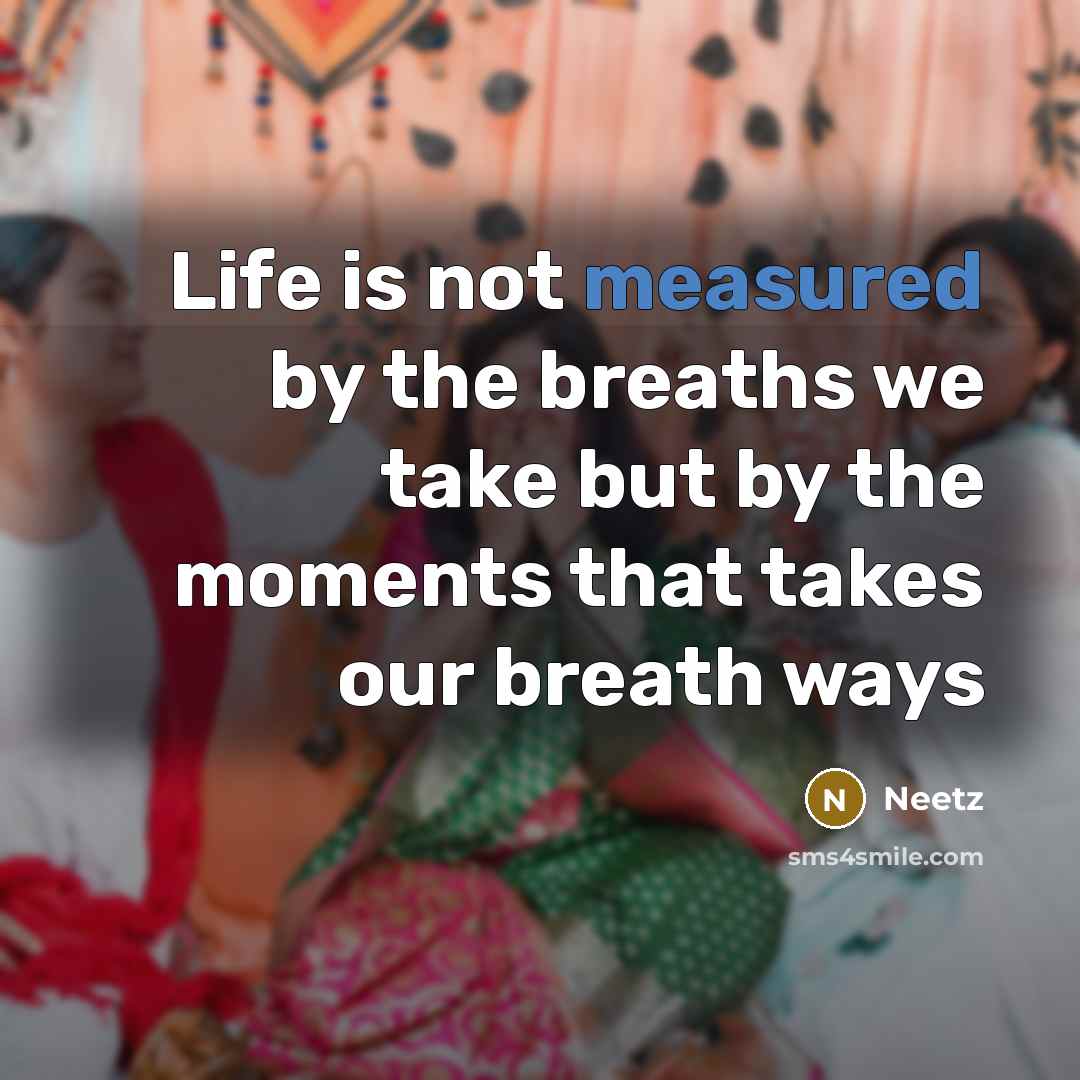 “Life is not measured by the breaths we take but by the moments that takes our breath ways” quote by Neetz