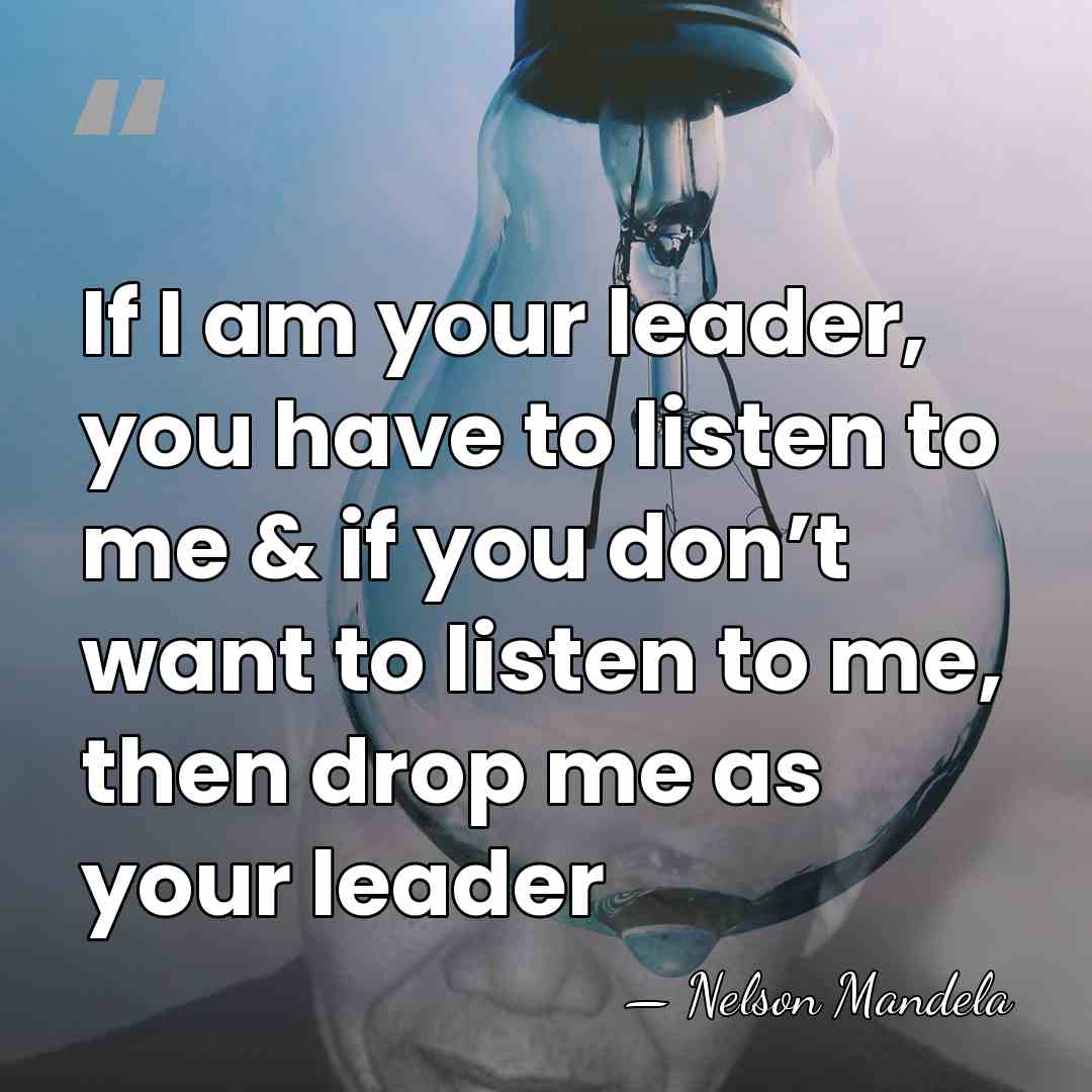 If I am your leader, you have to listen to me &&hellip; - Nelson Mandela