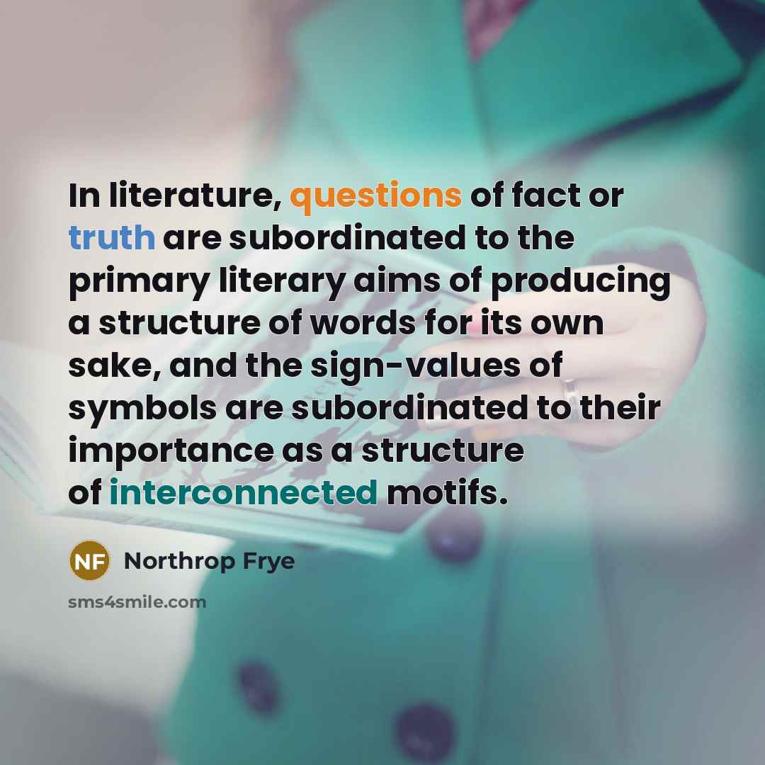“In literature, questions of fact or truth are subordinated to…” quote by Northrop Frye