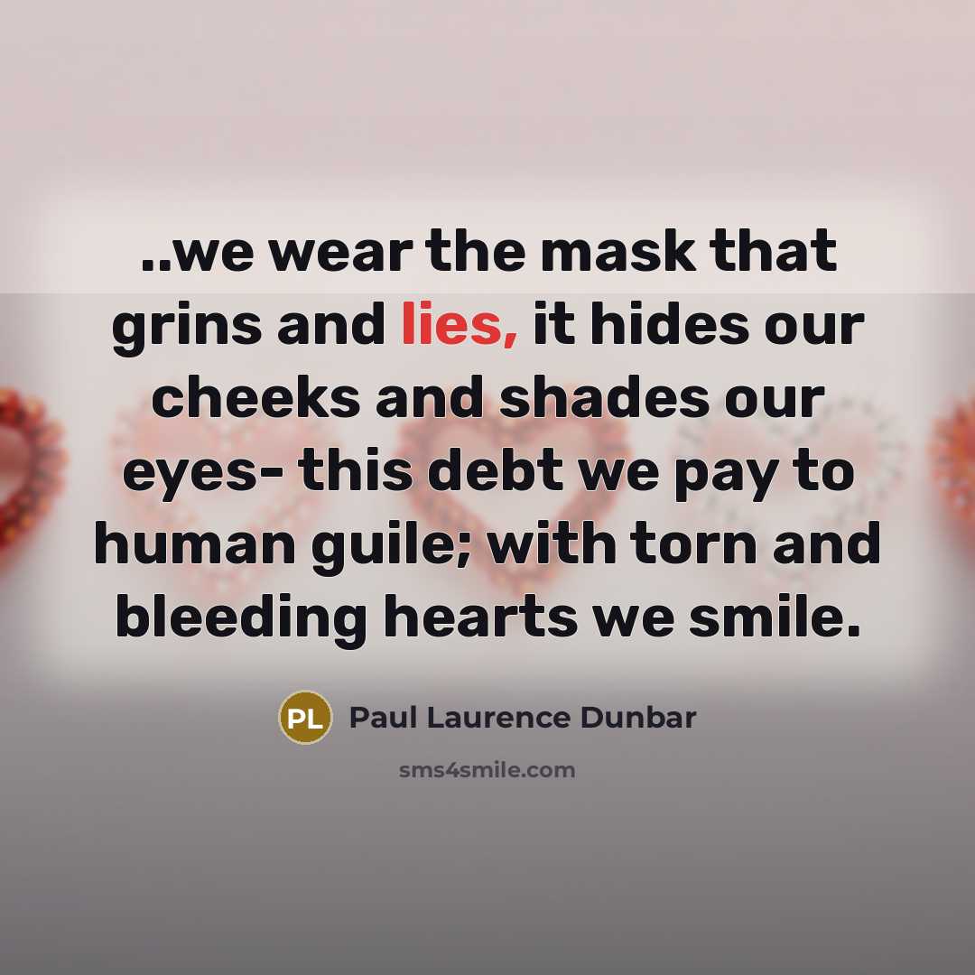 “..we wear the mask that grins and lies, it hides…” quote by Paul Laurence Dunbar