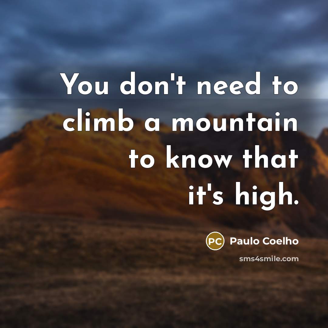 “You don't need to climb a mountain to know that it's high.” quote by Paulo Coelho