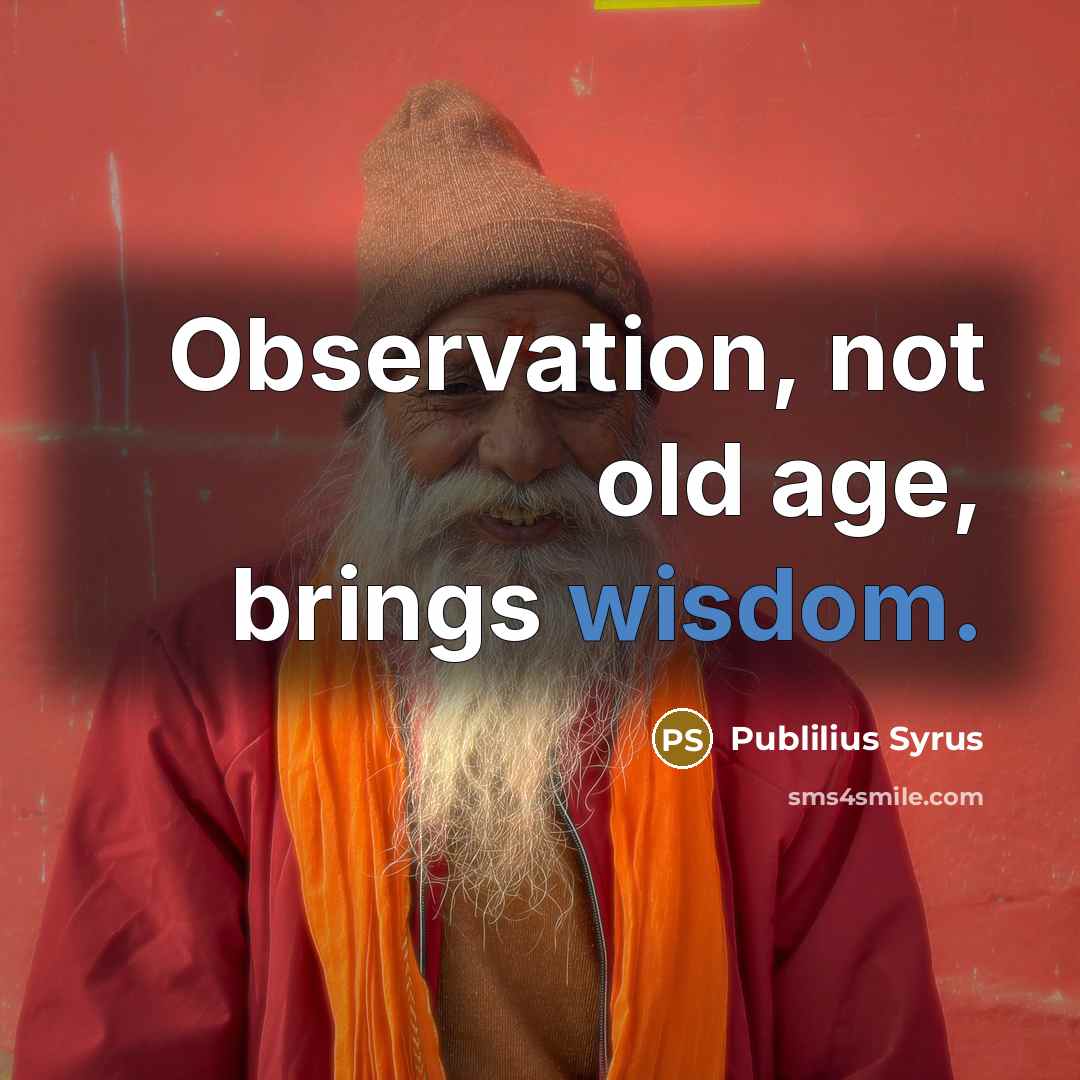 “Observation, not old age, brings wisdom.…” quote by Publilius Syrus