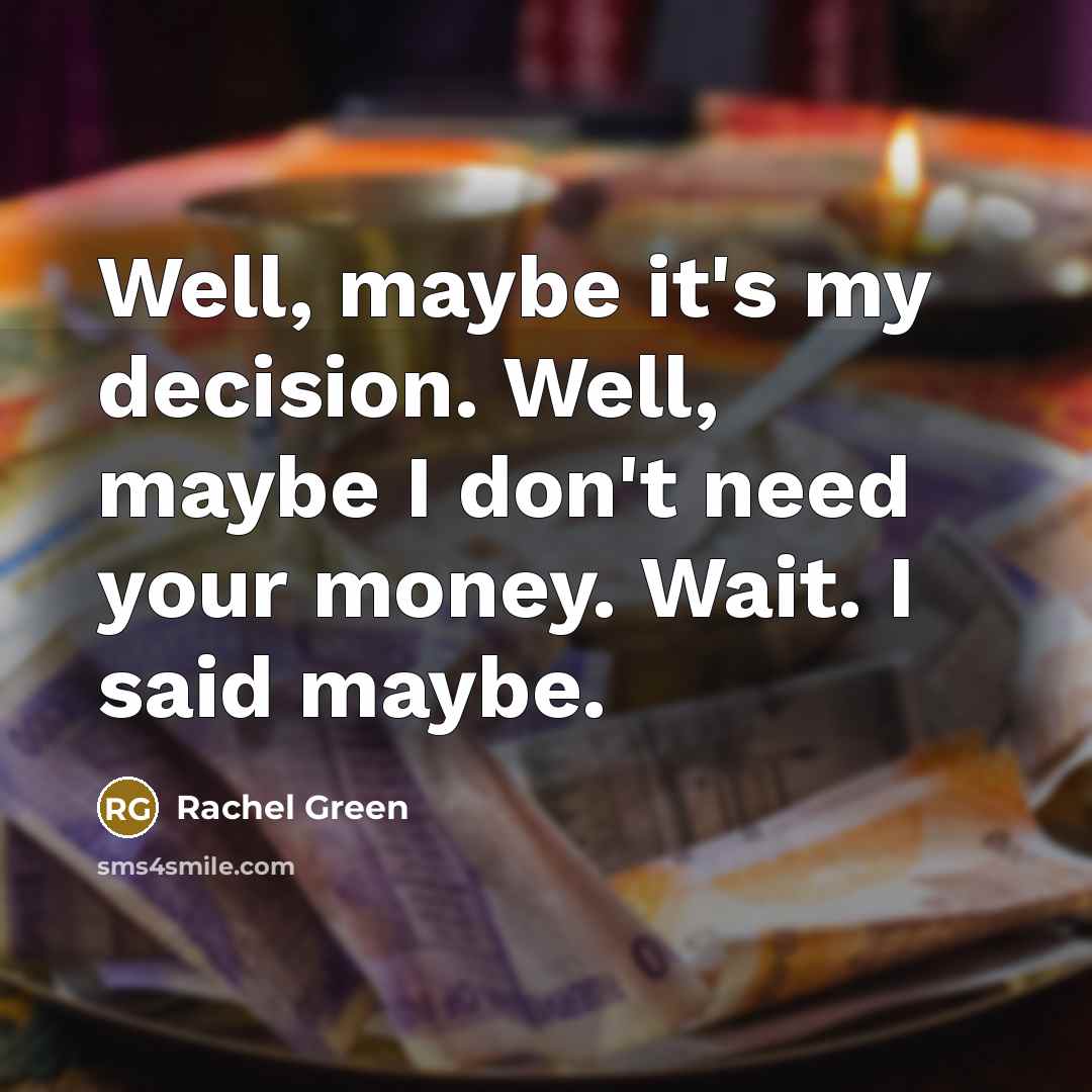 “Well, maybe it's my decision. Well, maybe I don't need your money. Wait. I said maybe.” quote by Rachel Green