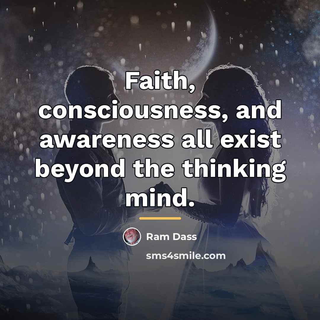 “Faith, consciousness, and awareness all exist beyond the thinking mind.…” quote by Ram Dass