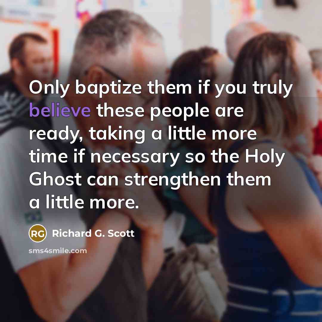 “Only baptize them if you truly believe these people are…” quote by Richard G. Scott