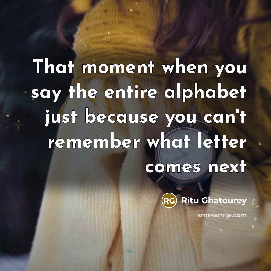 “That moment when you say the entire alphabet just because…” quote by Ritu Ghatourey
