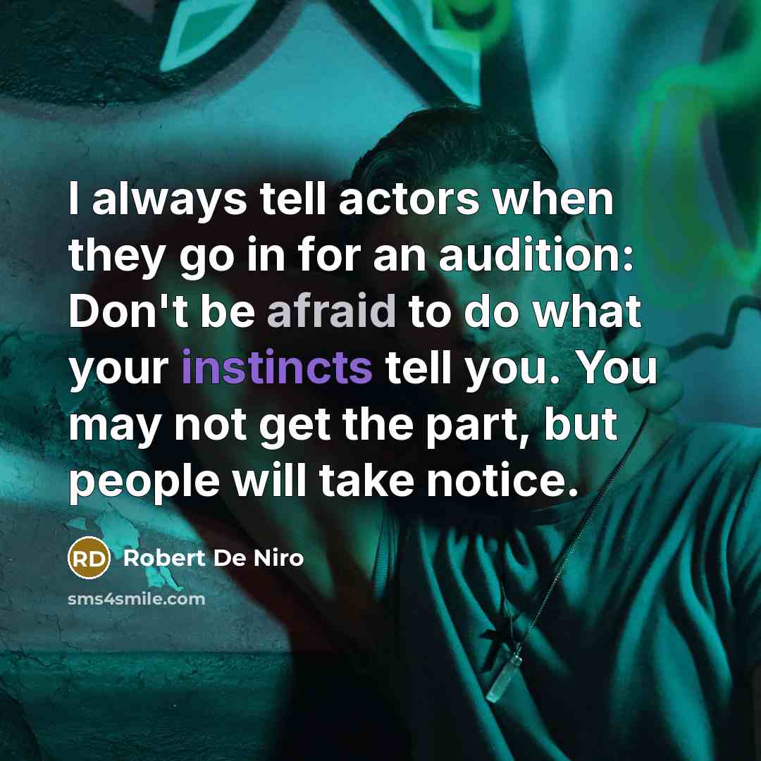 “I always tell actors when they go in for an audition: Don't be afraid to do what your instincts tell you. You may not get the part, but people will take notice.” quote by Robert De Niro