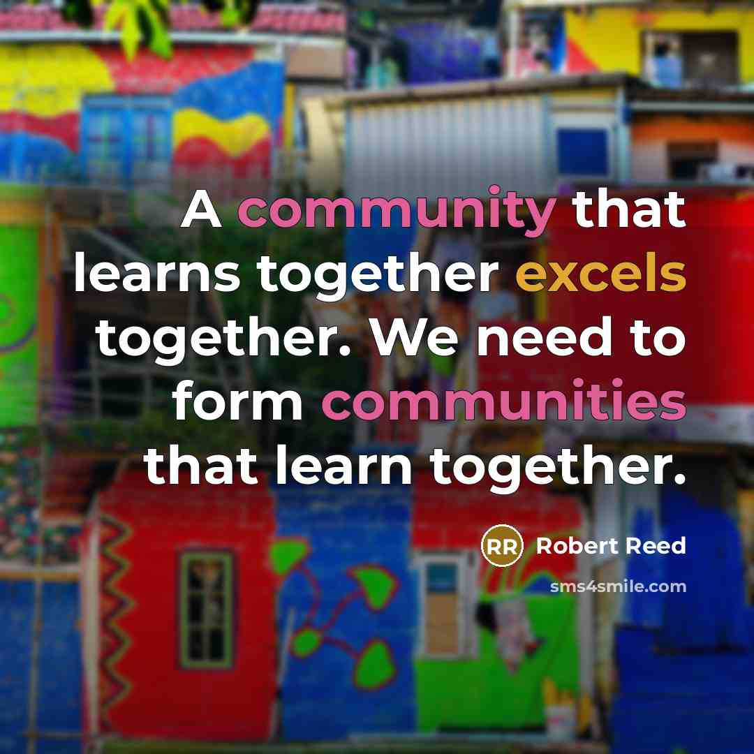 “A community that learns together excels together. We need to form communities that learn together.” quote by Robert Reed