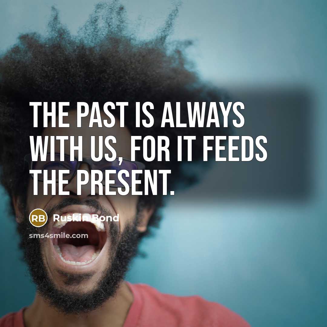 “The past is always with us, for it feeds the…” quote by Ruskin Bond