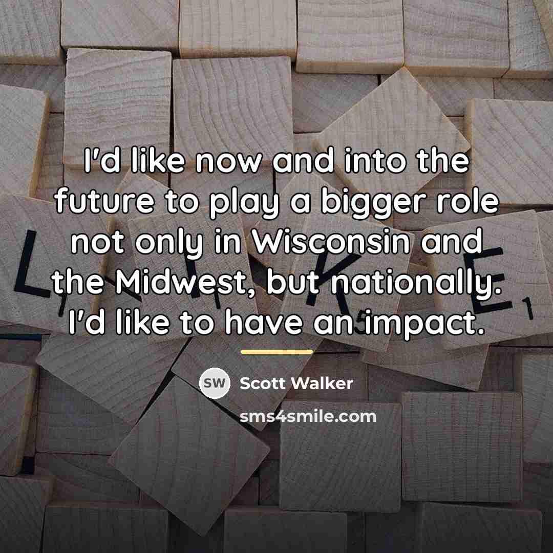 “I'd like now and into the future to play a…” quote by Scott Walker