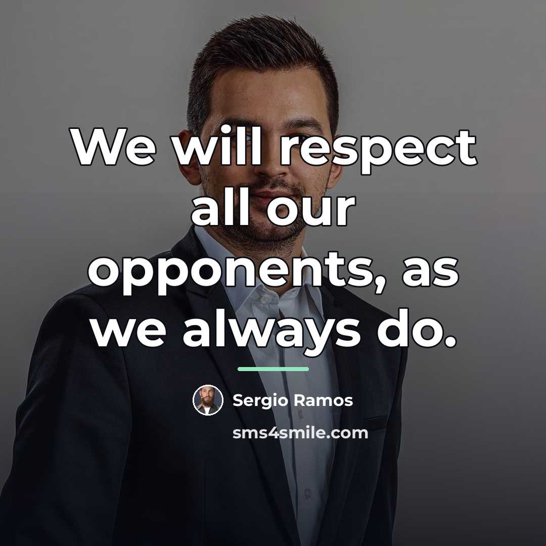 “We will respect all our opponents, as we always do.…” quote by Sergio Ramos