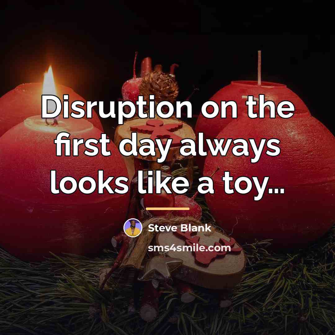 “Disruption on the first day always looks like a toy…” quote by Steve Blank