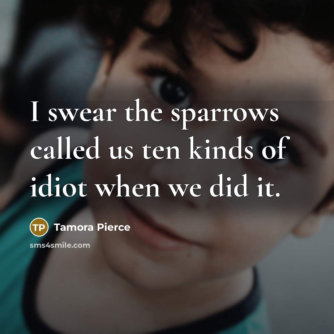 “I swear the sparrows called us ten kinds of idiot…” quote by Tamora Pierce