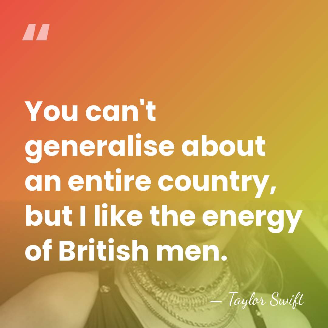 You can't generalise about an entire country, but I like the energy&hellip; - Taylor Swift