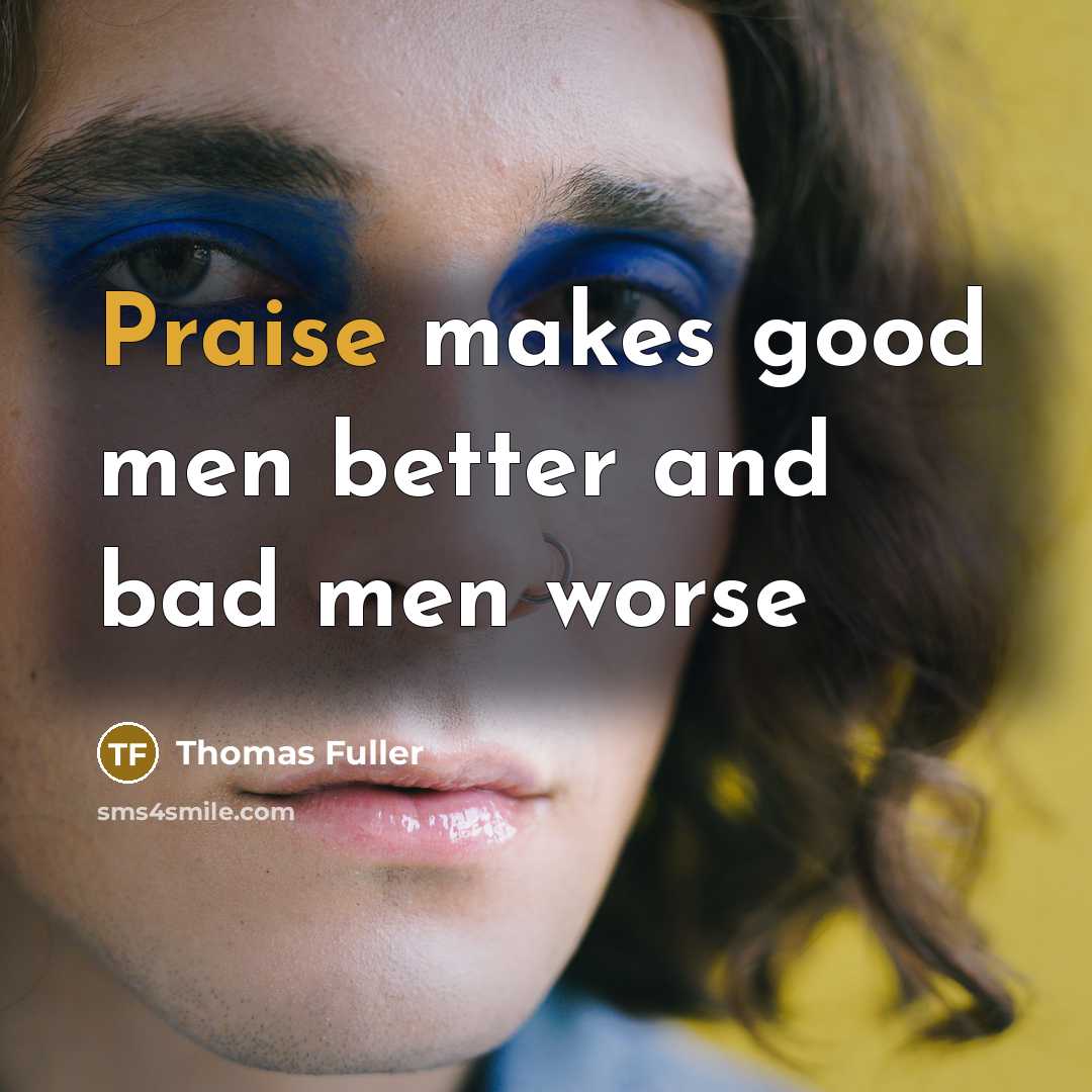 “Praise makes good men better and bad men worse…” quote by Thomas Fuller