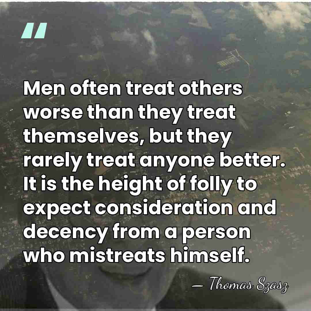 Men often treat others worse than they treat themselves, but they rarely&hellip; - Thomas Szasz