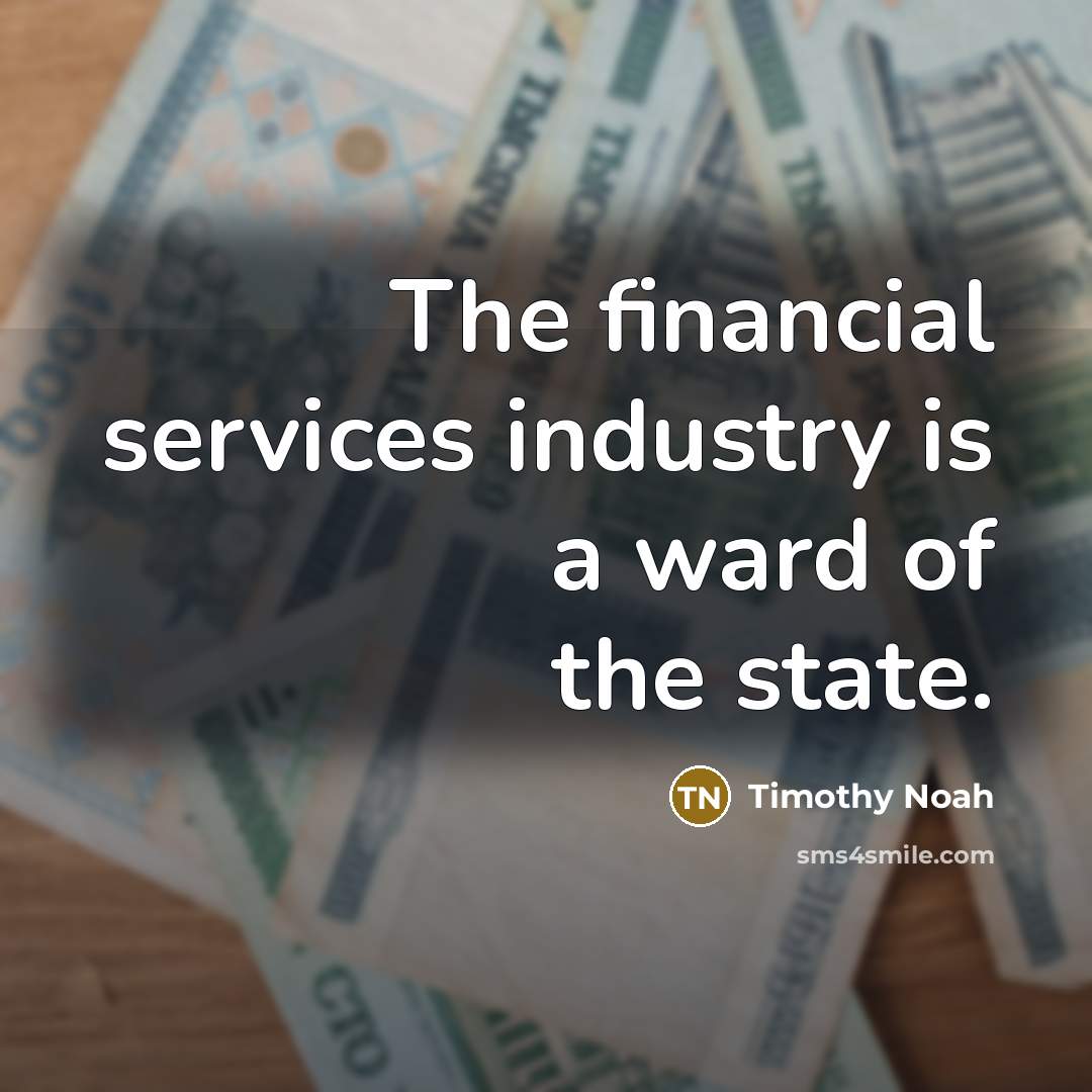 “The financial services industry is a ward of the state.…” quote by Timothy Noah