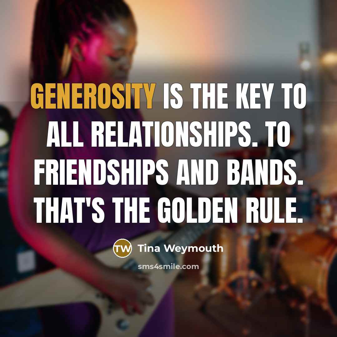 “Generosity is the key to all relationships. To friendships and…” quote by Tina Weymouth