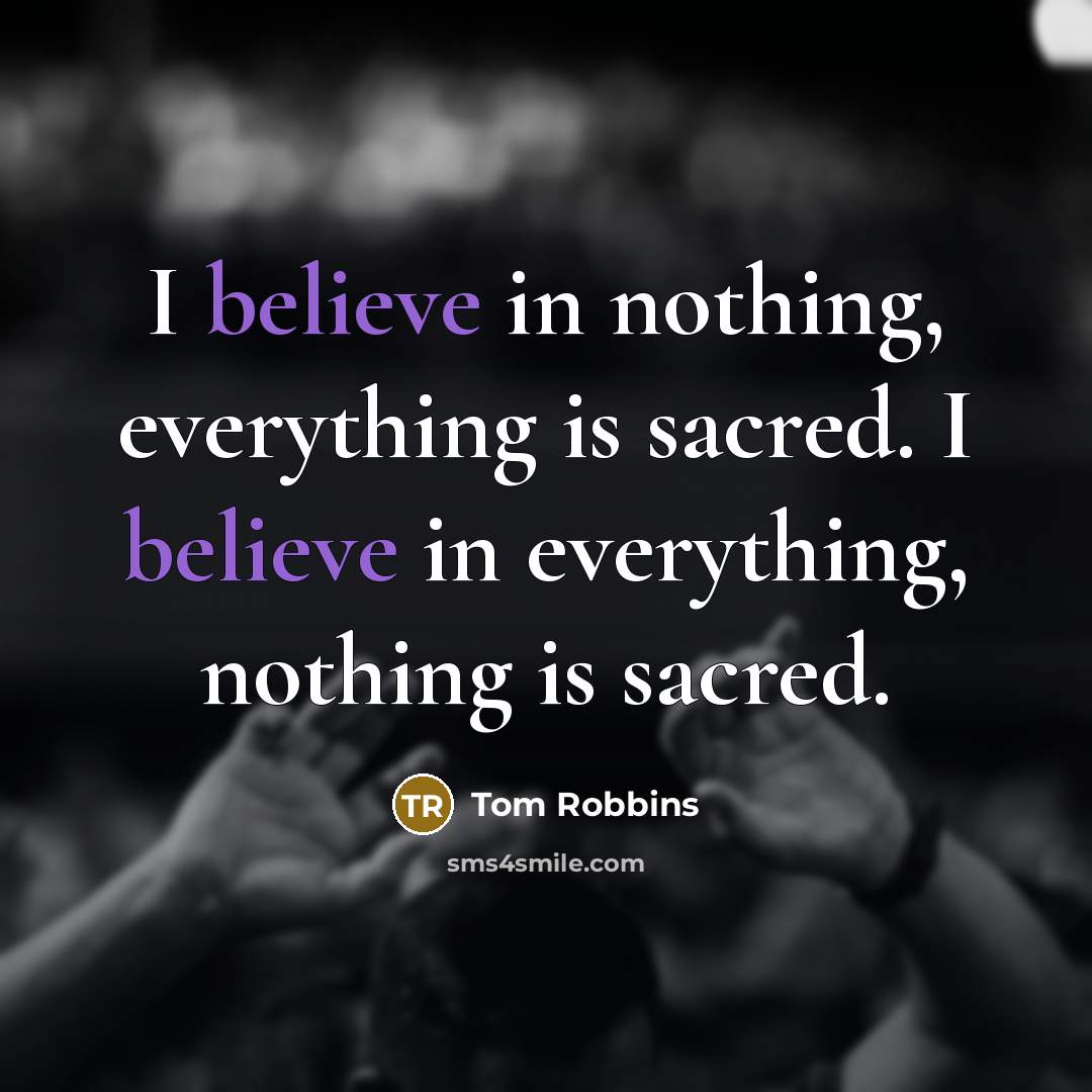 “I believe in nothing, everything is sacred. I believe in…” quote by Tom Robbins