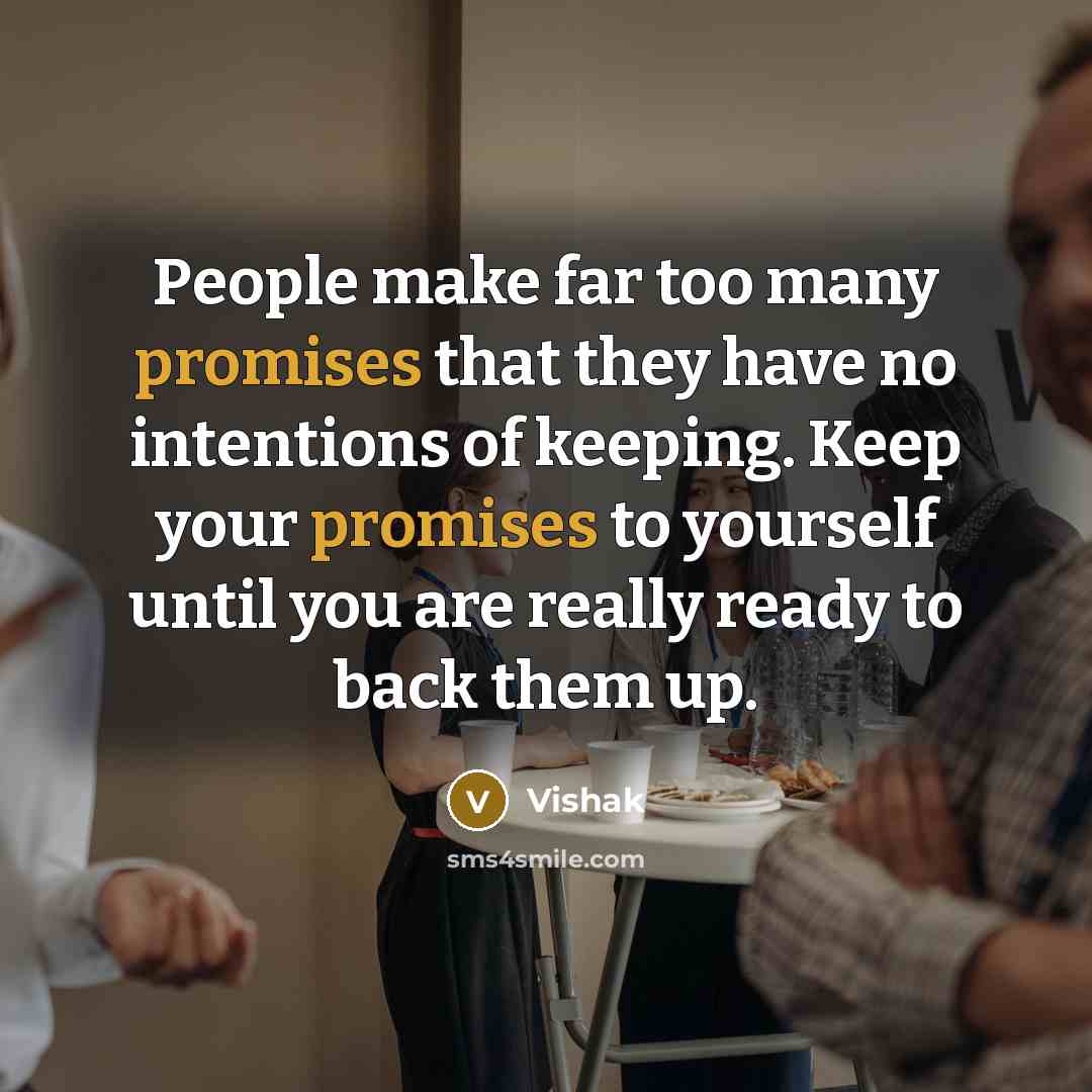 “People make far too many promises that they have no intentions of keeping. Keep your promises to yourself until you are really ready to back them up.” quote by Vishak