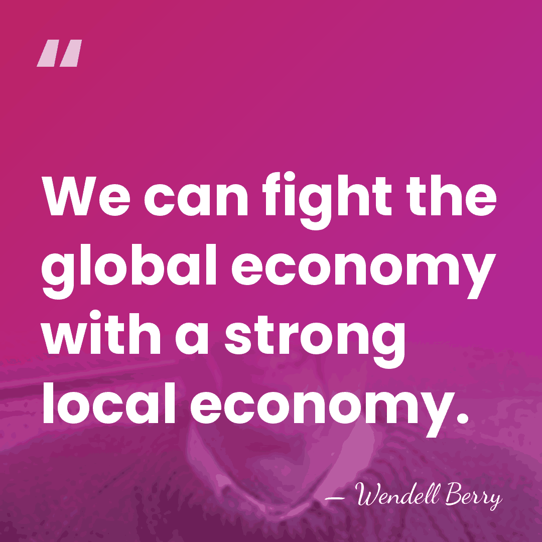 We can fight the global economy with a strong local economy. - Wendell Berry