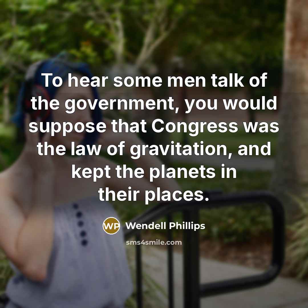 “To hear some men talk of the government, you would…” quote by Wendell Phillips
