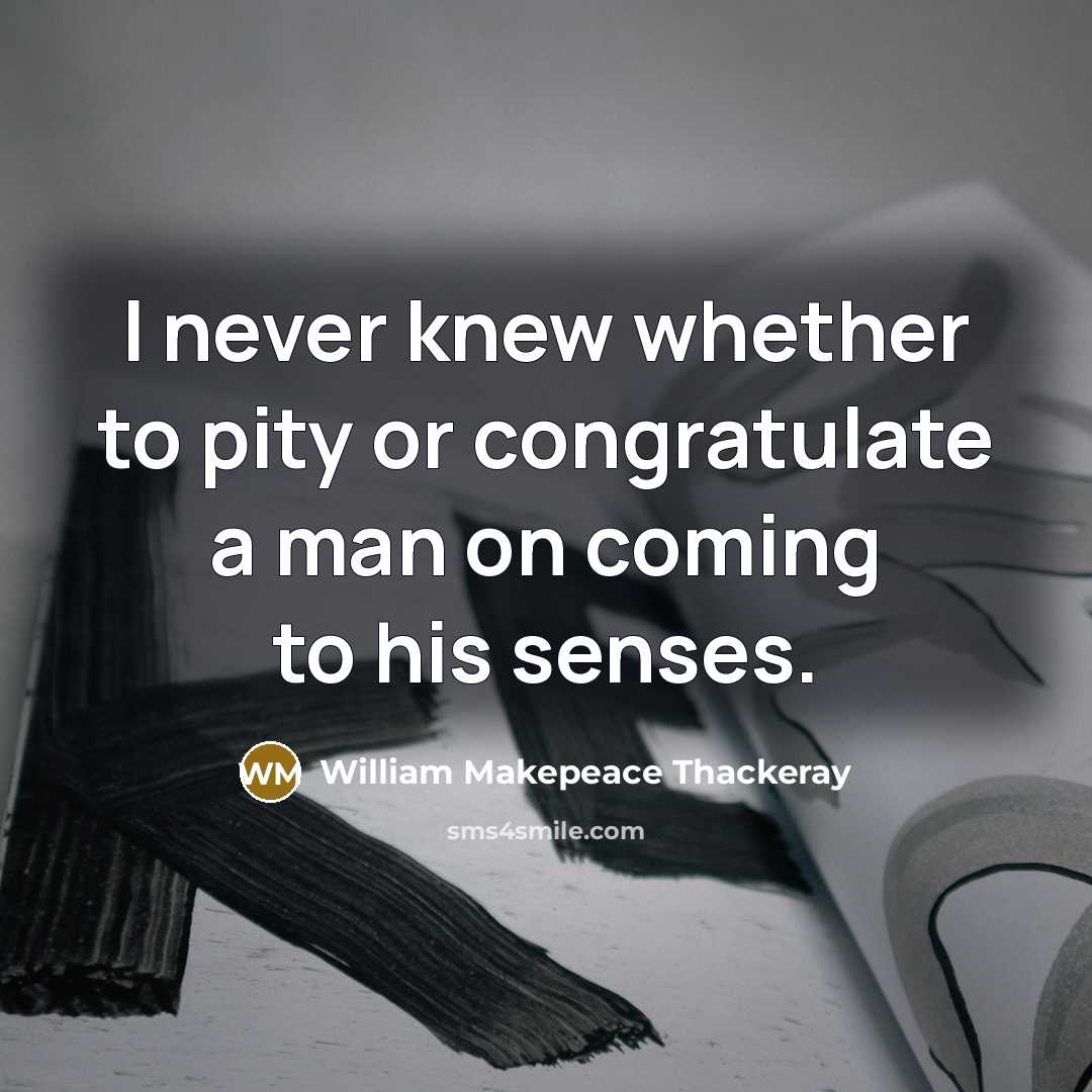 “I never knew whether to pity or congratulate a man…” quote by William Makepeace Thackeray