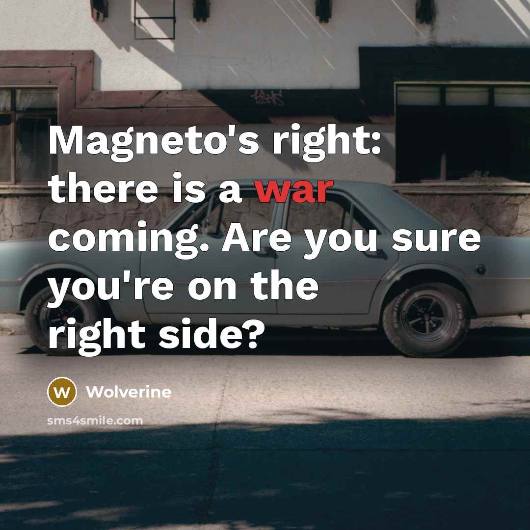 “Magneto's right: there is a war coming. Are you sure you're on the right side?” quote by Wolverine
