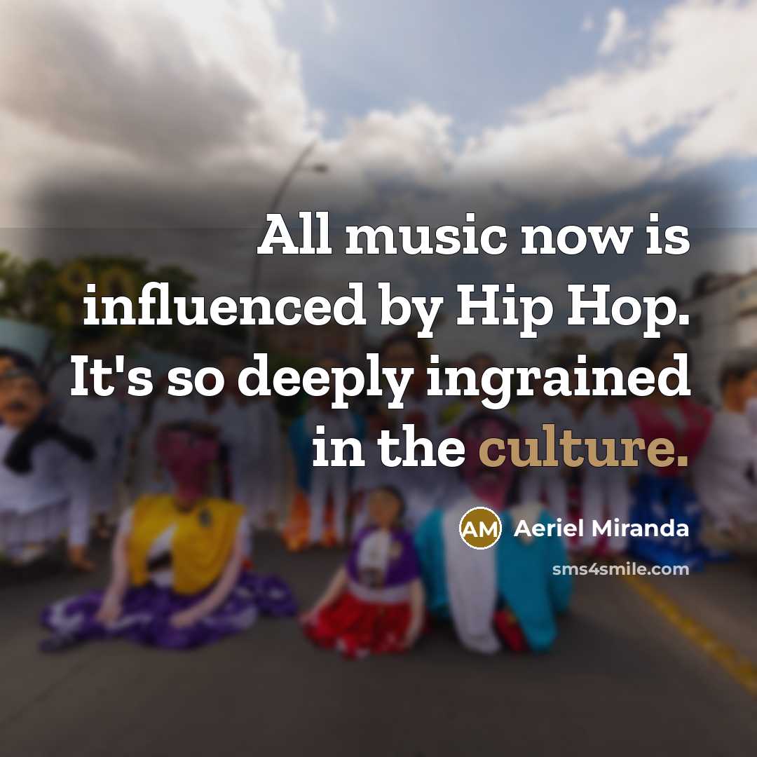 “All music now is influenced by Hip Hop. It's so…” quote by Aeriel Miranda