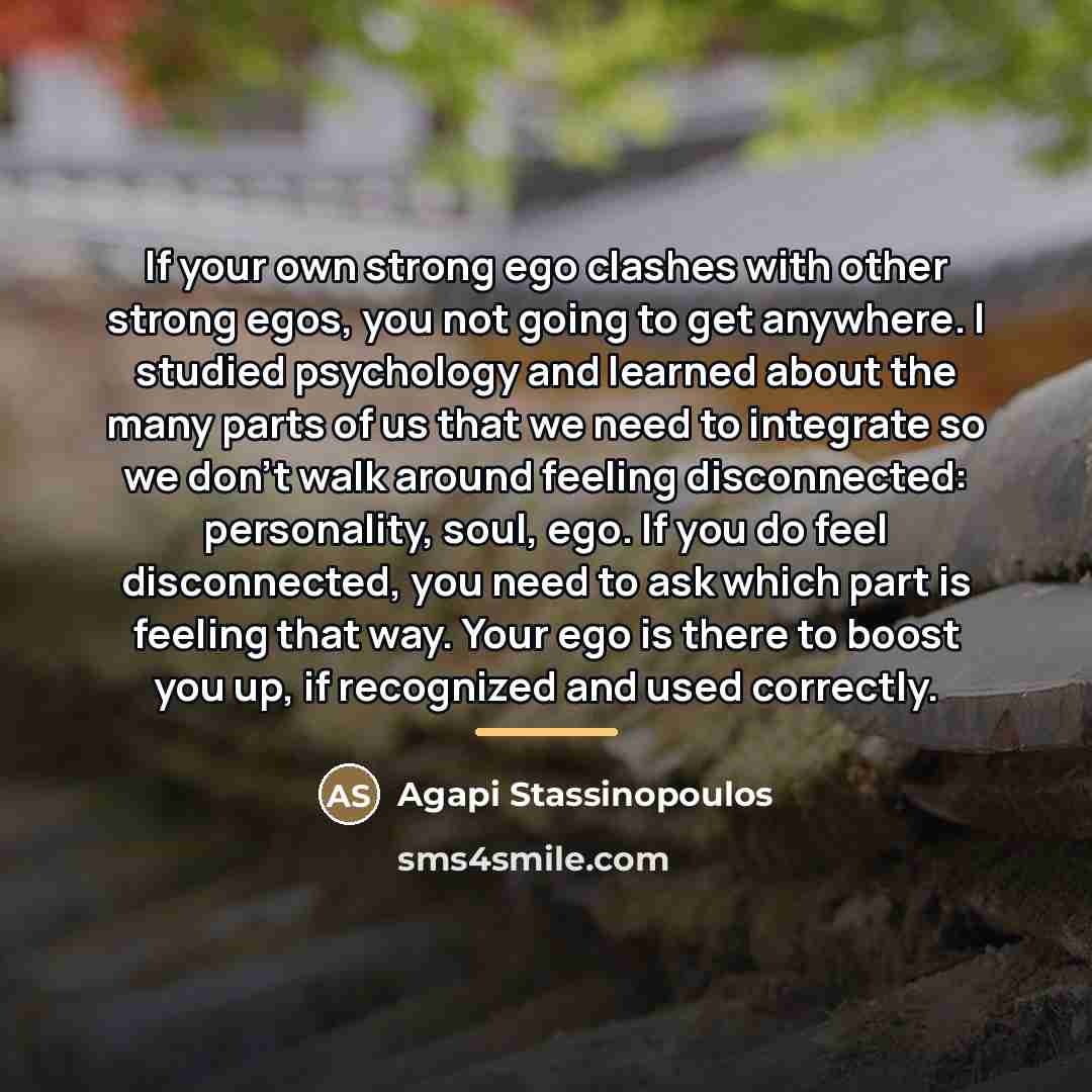 “If your own strong ego clashes with other strong egos,…” quote by Agapi Stassinopoulos