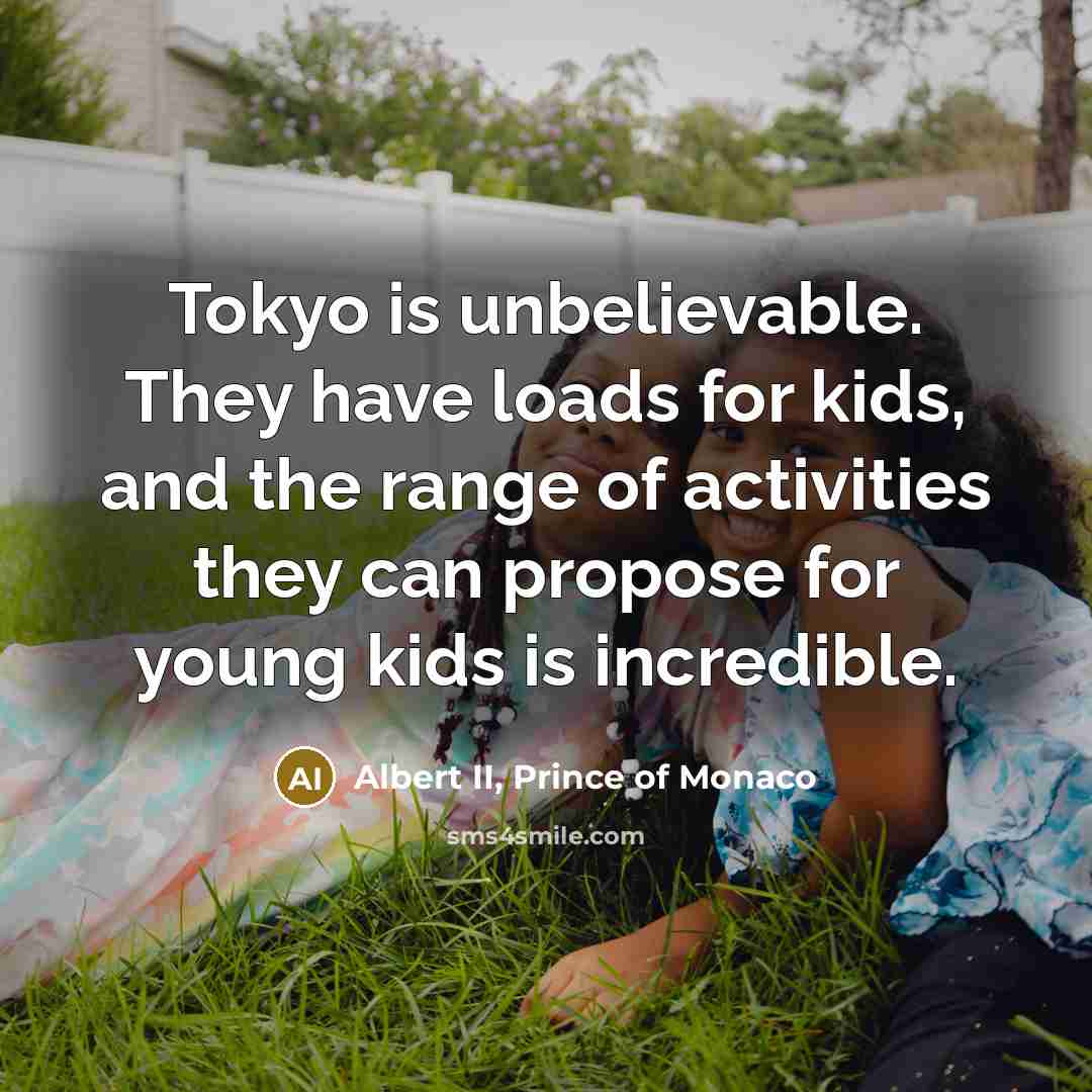 “Tokyo is unbelievable. They have loads for kids, and the…” quote by Albert II, Prince of Monaco